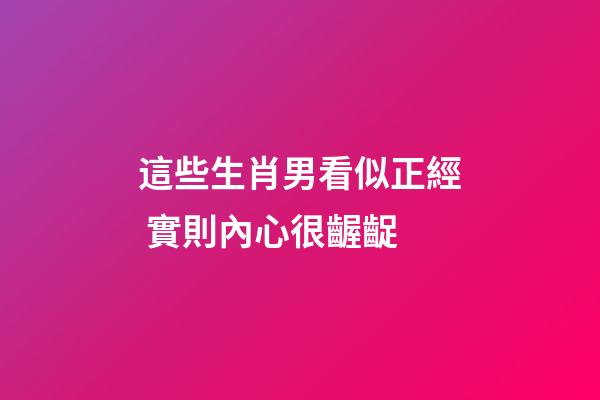 這些生肖男看似正經 實則內心很齷齪